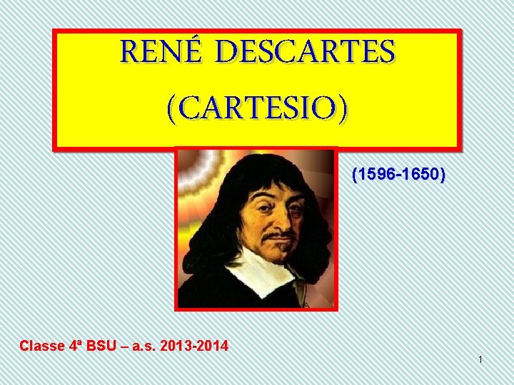 RENÉ DESCARTES (CARTESIO) (1596 -1650) Classe 4ª BSU – a. s. 2013 -2014 1