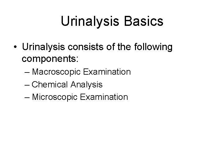 Urinalysis Basics • Urinalysis consists of the following components: – Macroscopic Examination – Chemical