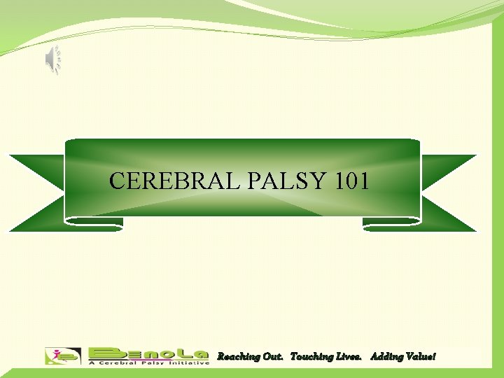 CEREBRAL PALSY 101 Reaching Out. Touching Lives. Adding Value! 