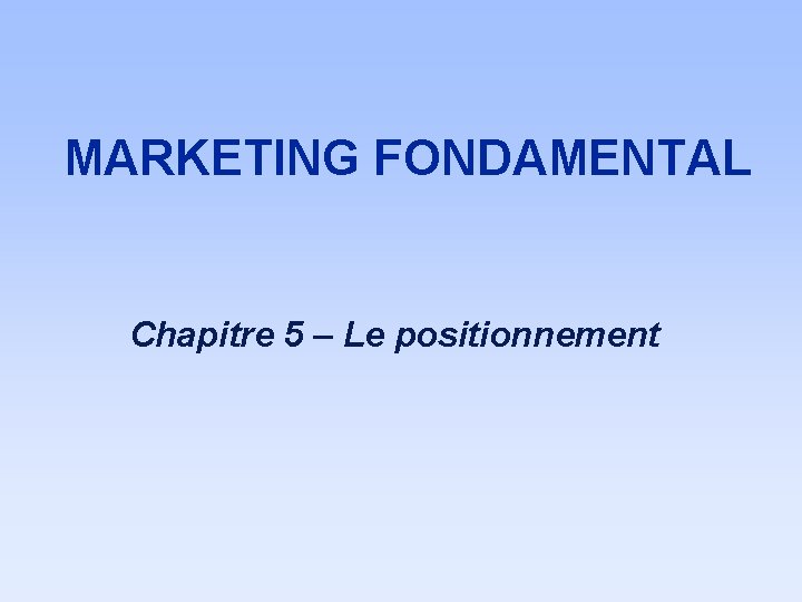 MARKETING FONDAMENTAL Chapitre 5 – Le positionnement 