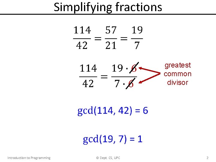 Simplifying fractions • greatest common divisor Introduction to Programming © Dept. CS, UPC 2