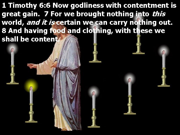 1 Timothy 6: 6 Now godliness with contentment is great gain. 7 For we