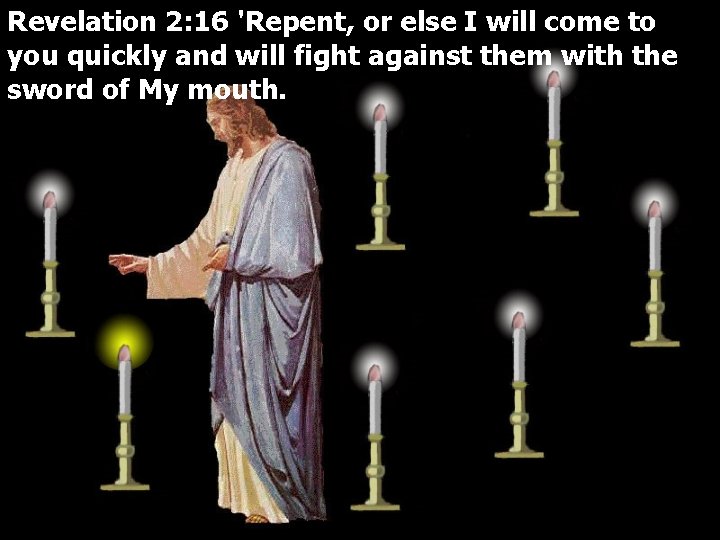 Revelation 2: 16 'Repent, or else I will come to you quickly and will