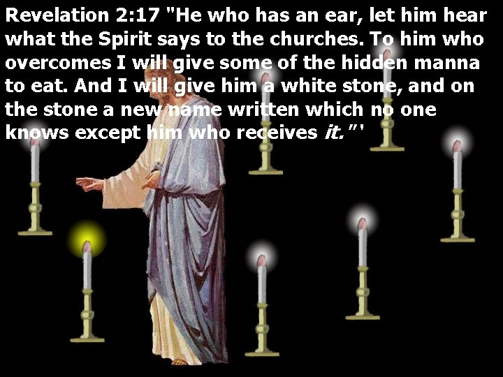 Revelation 2: 17 "He who has an ear, let him hear what the Spirit