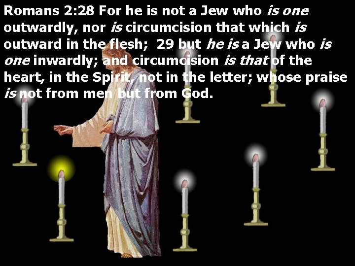 Romans 2: 28 For he is not a Jew who is one outwardly, nor