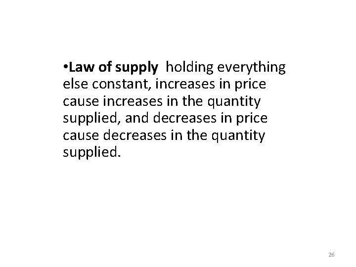  • Law of supply holding everything else constant, increases in price cause increases
