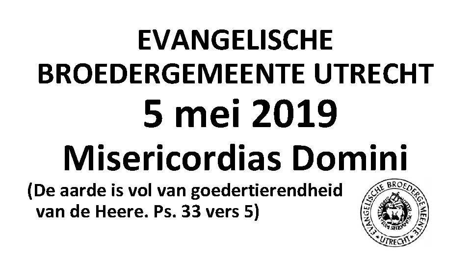 EVANGELISCHE BROEDERGEMEENTE UTRECHT 5 mei 2019 Misericordias Domini (De aarde is vol van goedertierendheid