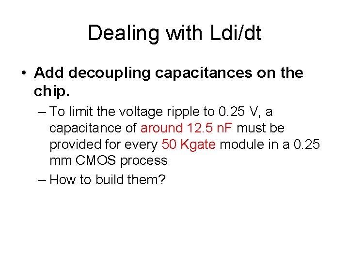 Dealing with Ldi/dt • Add decoupling capacitances on the chip. – To limit the
