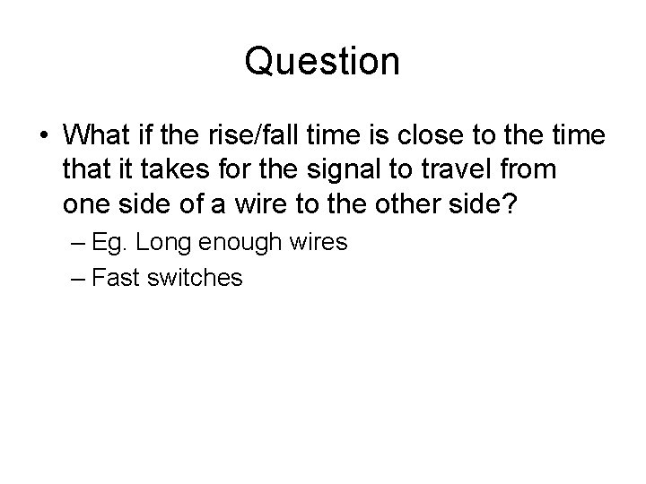 Question • What if the rise/fall time is close to the time that it