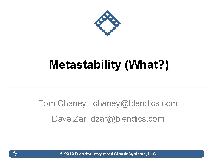 Metastability (What? ) Tom Chaney, tchaney@blendics. com Dave Zar, dzar@blendics. com © 2010 Blended