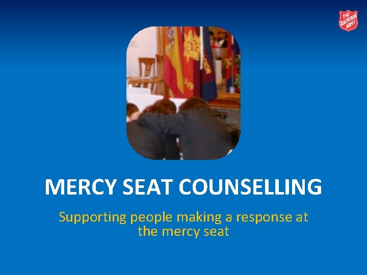 MERCY SEAT COUNSELLING Supporting people making a response at the mercy seat 