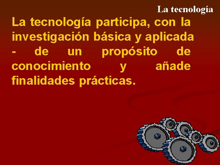 La tecnología participa, con la investigación básica y aplicada de un propósito de conocimiento