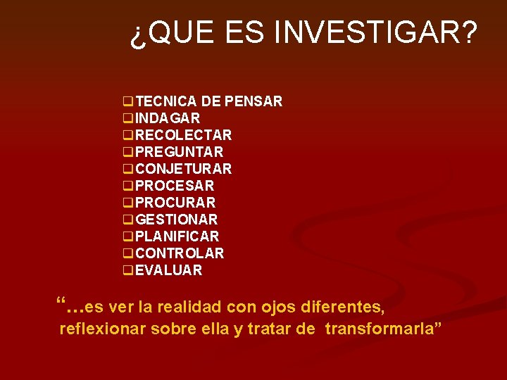 ¿QUE ES INVESTIGAR? q. TECNICA DE PENSAR q. INDAGAR q. RECOLECTAR q. PREGUNTAR q.