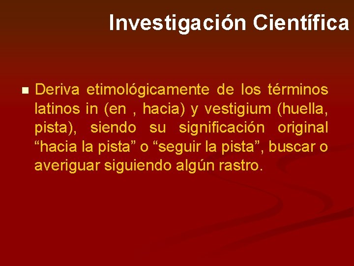 Investigación Científica n Deriva etimológicamente de los términos latinos in (en , hacia) y