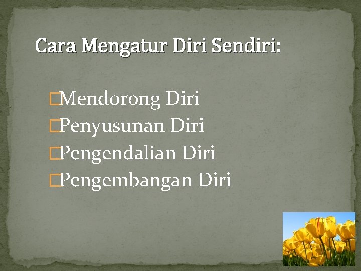 Cara Mengatur Diri Sendiri: �Mendorong Diri �Penyusunan Diri �Pengendalian Diri �Pengembangan Diri 