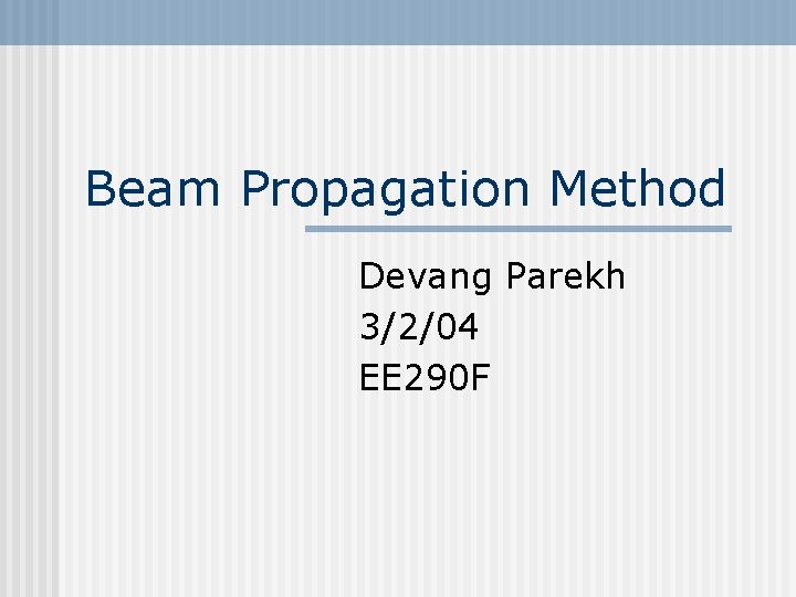 Beam Propagation Method Devang Parekh 3/2/04 EE 290 F 