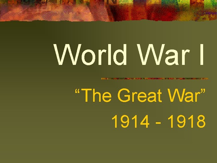 World War I “The Great War” 1914 - 1918 