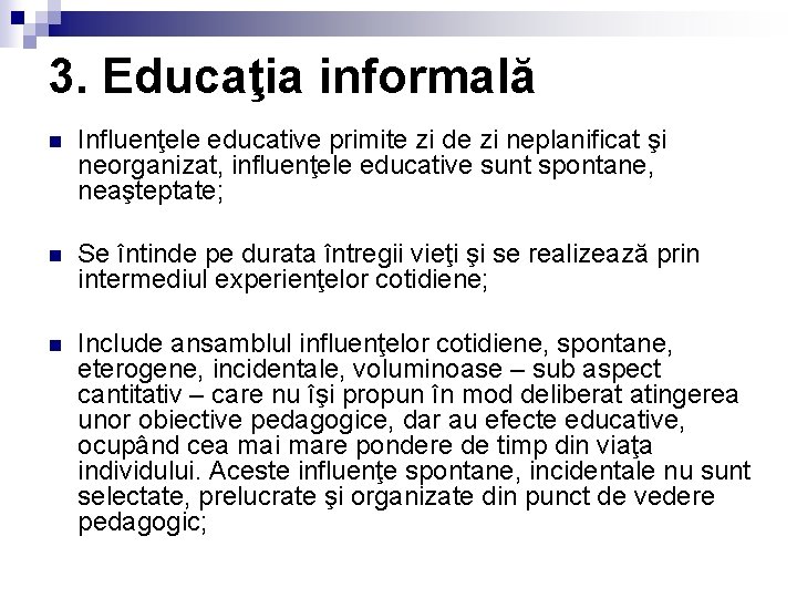 3. Educaţia informală n Influenţele educative primite zi de zi neplanificat şi neorganizat, influenţele