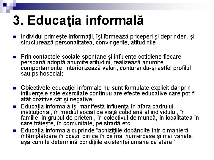 3. Educaţia informală n Individul primeşte informaţii, îşi formează priceperi şi deprinderi, şi structurează