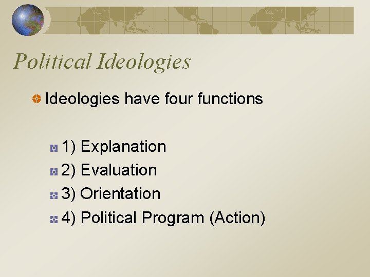 Political Ideologies have four functions 1) Explanation 2) Evaluation 3) Orientation 4) Political Program