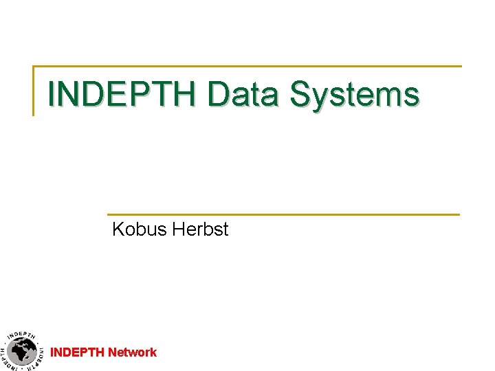 INDEPTH Data Systems Kobus Herbst INDEPTH Network 