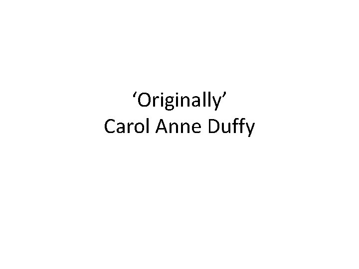 ‘Originally’ Carol Anne Duffy 