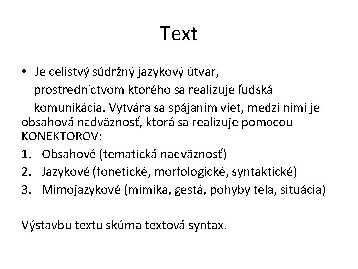 Text • Je celistvý súdržný jazykový útvar, prostredníctvom ktorého sa realizuje ľudská komunikácia. Vytvára