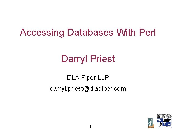 Accessing Databases With Perl Darryl Priest DLA Piper LLP darryl. priest@dlapiper. com 1 