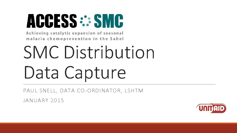 SMC Distribution Data Capture PAUL SNELL, DATA CO-ORDINATOR, LSHTM JANUARY 2015 