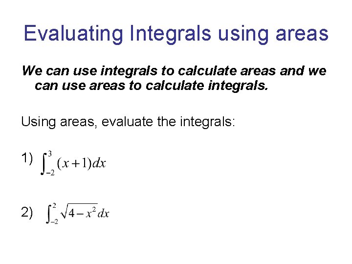 Evaluating Integrals using areas We can use integrals to calculate areas and we can