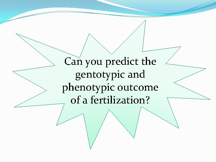 Can you predict the gentotypic and phenotypic outcome of a fertilization? 