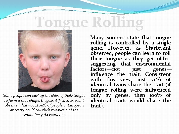 Tongue Rolling Some people can curl up the sides of their tongue to form