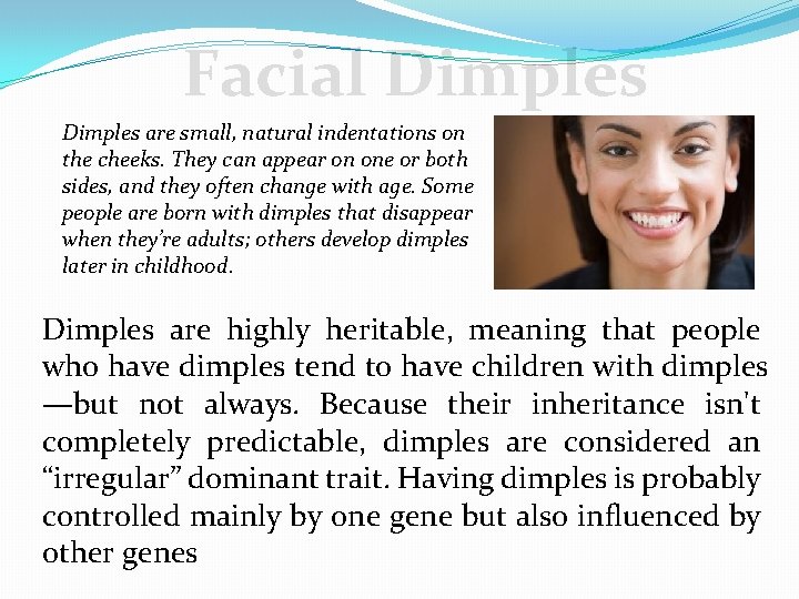 Facial Dimples are small, natural indentations on the cheeks. They can appear on one