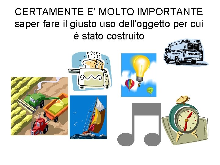 CERTAMENTE E’ MOLTO IMPORTANTE saper fare il giusto uso dell’oggetto per cui è stato