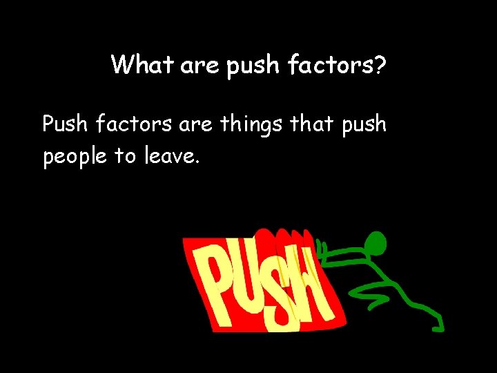 What are push factors? Push factors are things that push people to leave. 