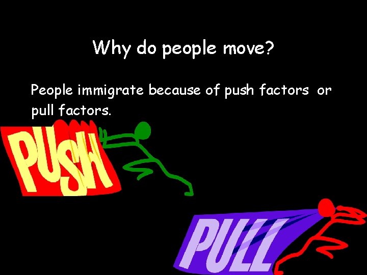 Why do people move? People immigrate because of push factors or pull factors. 