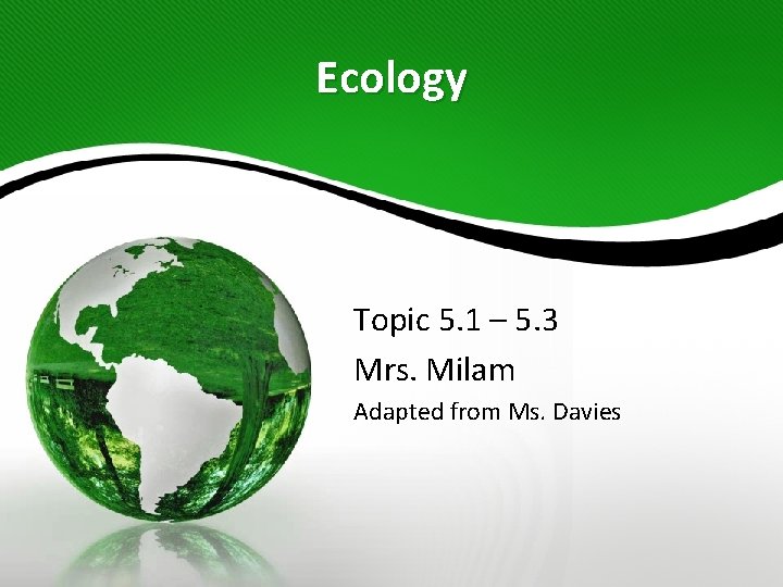 Ecology Topic 5. 1 – 5. 3 Mrs. Milam Adapted from Ms. Davies Ecology Topic 5. 1 – 5. 3 Mrs. Milam Adapted from Ms. Davies
