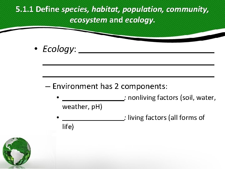 5. 1. 1 Define species, habitat, population, community, ecosystem and ecology. • Ecology: – 5. 1. 1 Define species, habitat, population, community, ecosystem and ecology. • Ecology: –