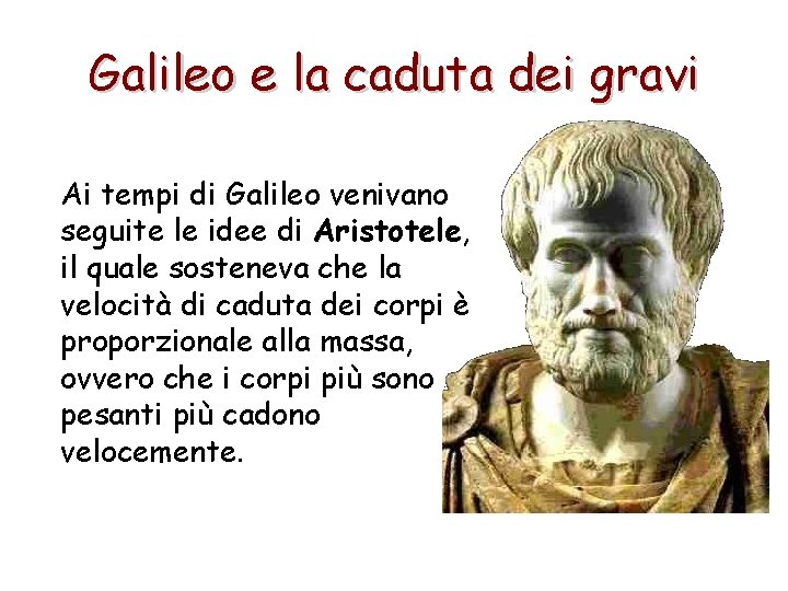 Galileo e la caduta dei gravi Ai tempi di Galileo venivano seguite le idee