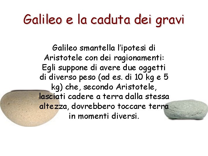 Galileo e la caduta dei gravi Galileo smantella l’ipotesi di Aristotele con dei ragionamenti: