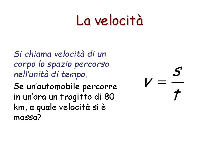 La velocità Si chiama velocità di un corpo lo spazio percorso nell’unità di tempo.