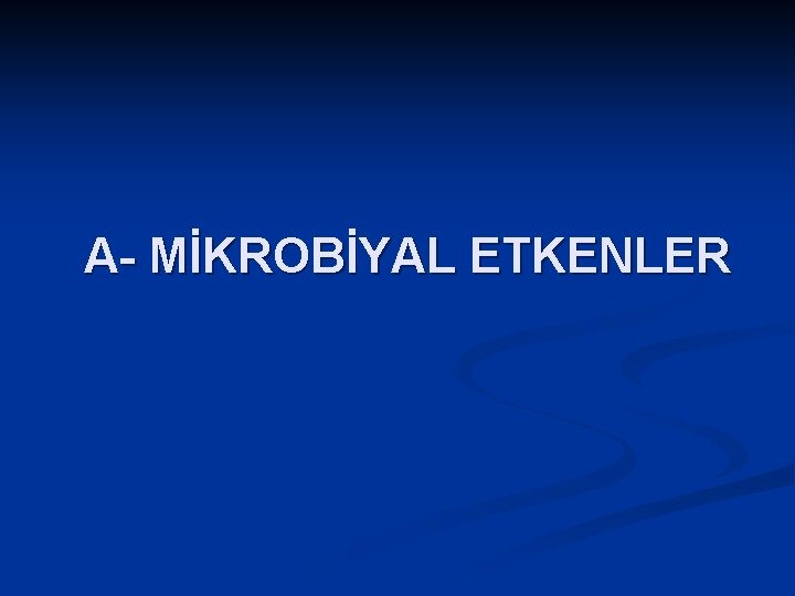 A- MİKROBİYAL ETKENLER 