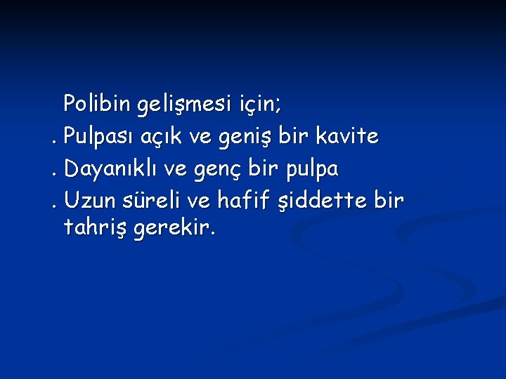 Polibin gelişmesi için; . Pulpası açık ve geniş bir kavite. Dayanıklı ve genç bir