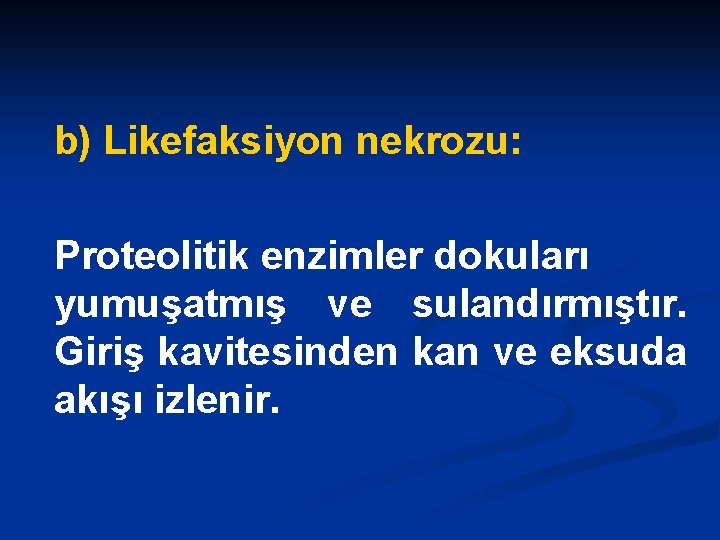 b) Likefaksiyon nekrozu: Proteolitik enzimler dokuları yumuşatmış ve sulandırmıştır. Giriş kavitesinden kan ve eksuda