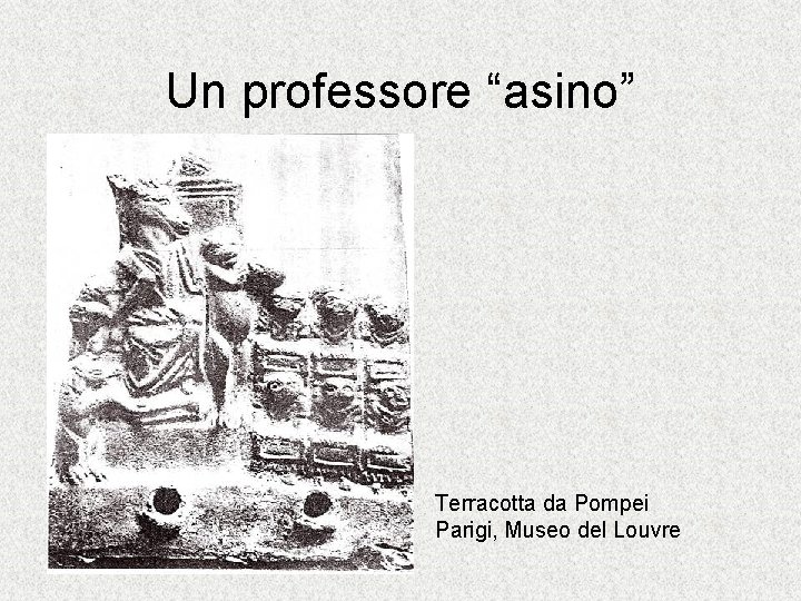 Un professore “asino” Terracotta da Pompei Parigi, Museo del Louvre 