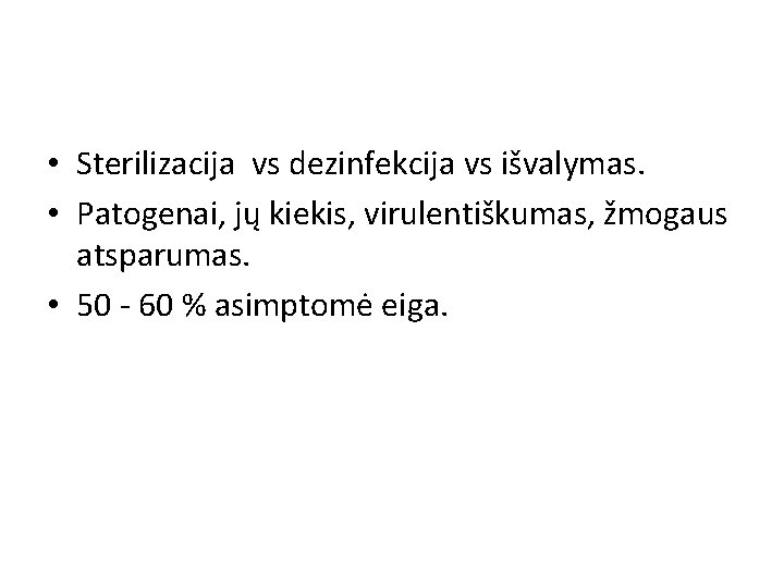  • Sterilizacija vs dezinfekcija vs išvalymas. • Patogenai, jų kiekis, virulentiškumas, žmogaus atsparumas.