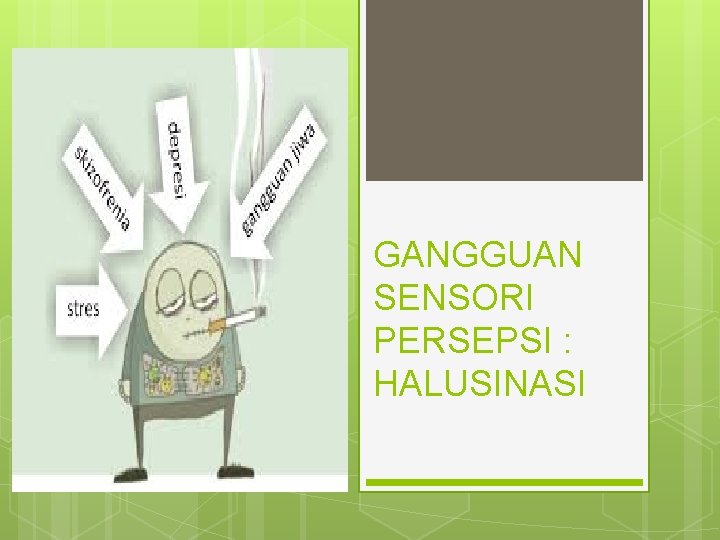 GANGGUAN SENSORI PERSEPSI : HALUSINASI 