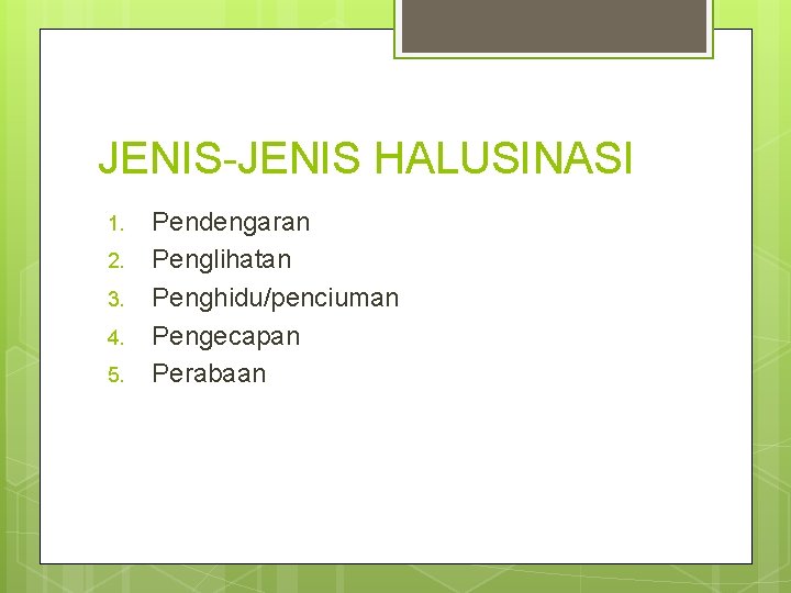 JENIS-JENIS HALUSINASI 1. 2. 3. 4. 5. Pendengaran Penglihatan Penghidu/penciuman Pengecapan Perabaan 