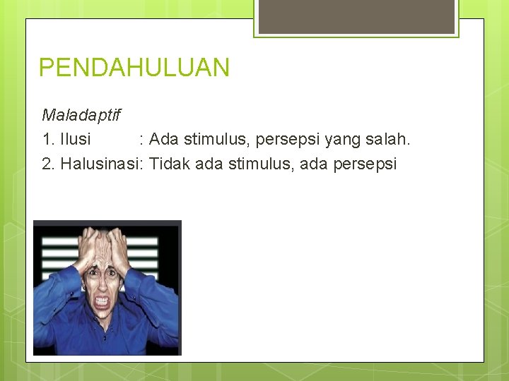 PENDAHULUAN Maladaptif 1. Ilusi : Ada stimulus, persepsi yang salah. 2. Halusinasi: Tidak ada