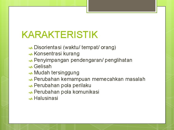 KARAKTERISTIK Disorientasi (waktu/ tempat/ orang) Konsentrasi kurang Penyimpangan pendengaran/ penglihatan Gelisah Mudah tersinggung Perubahan